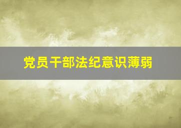 党员干部法纪意识薄弱