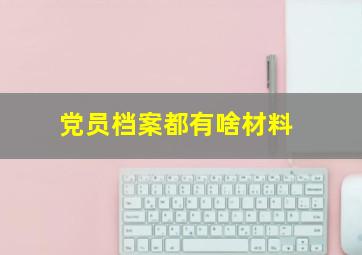 党员档案都有啥材料