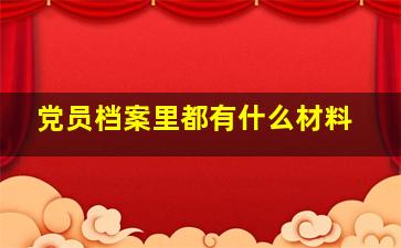 党员档案里都有什么材料