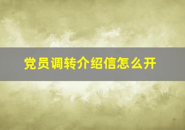 党员调转介绍信怎么开