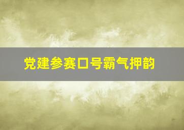 党建参赛口号霸气押韵