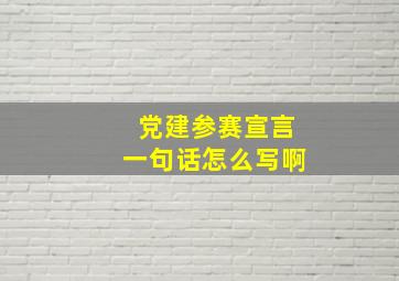 党建参赛宣言一句话怎么写啊