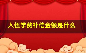 入伍学费补偿金额是什么