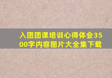 入团团课培训心得体会3500字内容图片大全集下载