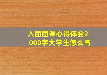 入团团课心得体会2000字大学生怎么写