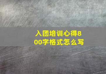 入团培训心得800字格式怎么写