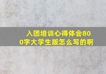 入团培训心得体会800字大学生版怎么写的啊