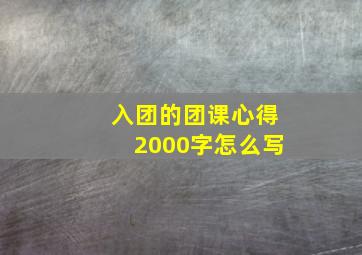 入团的团课心得2000字怎么写