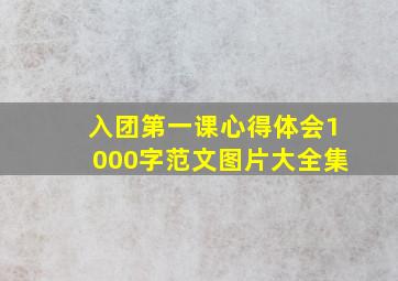 入团第一课心得体会1000字范文图片大全集