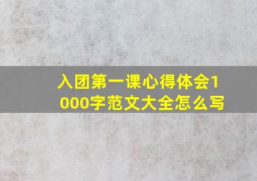 入团第一课心得体会1000字范文大全怎么写