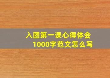 入团第一课心得体会1000字范文怎么写