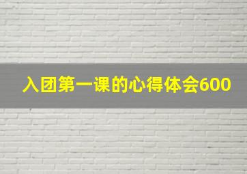 入团第一课的心得体会600