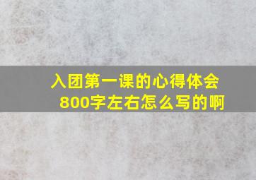 入团第一课的心得体会800字左右怎么写的啊