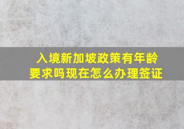 入境新加坡政策有年龄要求吗现在怎么办理签证