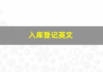 入库登记英文