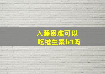 入睡困难可以吃维生素b1吗