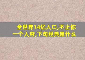 全世界14亿人口,不止你一个人穷,下句经典是什么