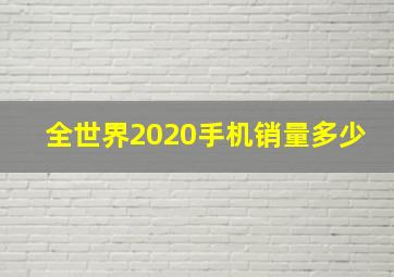 全世界2020手机销量多少