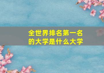 全世界排名第一名的大学是什么大学