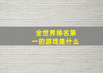 全世界排名第一的游戏是什么