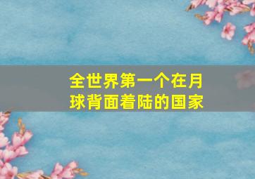 全世界第一个在月球背面着陆的国家