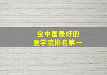 全中国最好的医学院排名第一