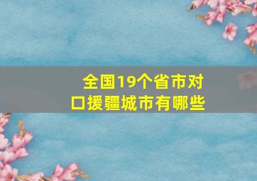 全国19个省市对口援疆城市有哪些