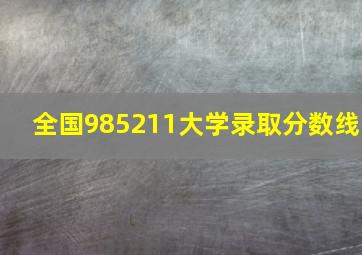 全国985211大学录取分数线