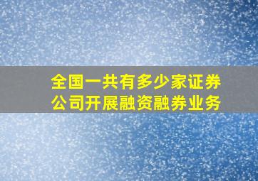 全国一共有多少家证券公司开展融资融券业务