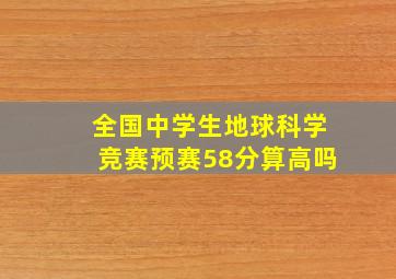 全国中学生地球科学竞赛预赛58分算高吗