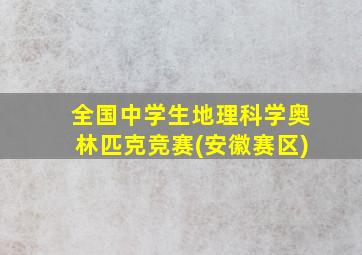 全国中学生地理科学奥林匹克竞赛(安徽赛区)