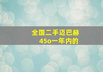 全国二手迈巴赫45o一年内的