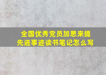 全国优秀党员加思来提先进事迹读书笔记怎么写