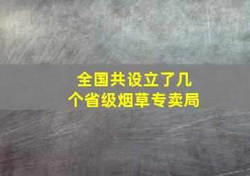 全国共设立了几个省级烟草专卖局