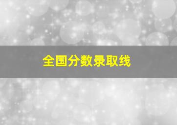 全国分数录取线