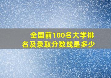 全国前100名大学排名及录取分数线是多少