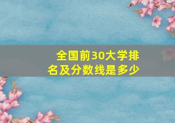 全国前30大学排名及分数线是多少