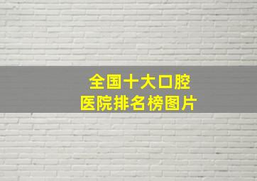 全国十大口腔医院排名榜图片