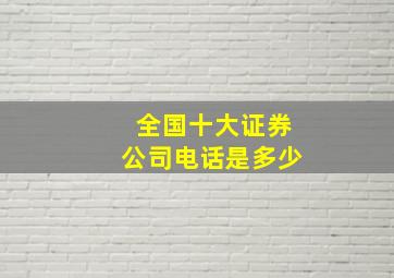 全国十大证券公司电话是多少