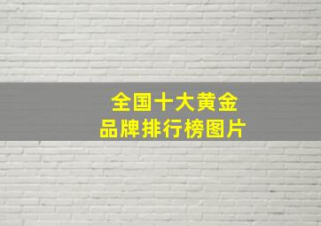 全国十大黄金品牌排行榜图片