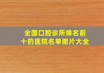 全国口腔诊所排名前十的医院名单图片大全