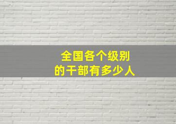 全国各个级别的干部有多少人