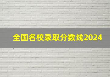 全国名校录取分数线2024