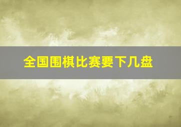 全国围棋比赛要下几盘