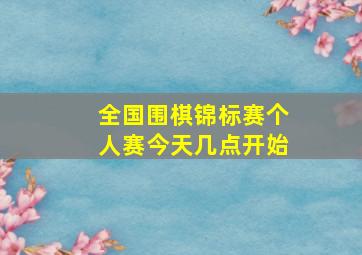 全国围棋锦标赛个人赛今天几点开始