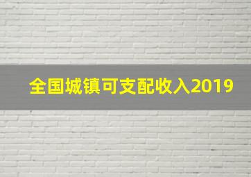 全国城镇可支配收入2019