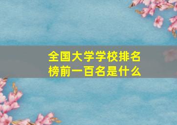 全国大学学校排名榜前一百名是什么