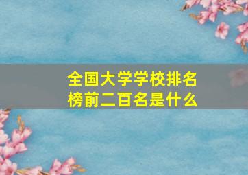 全国大学学校排名榜前二百名是什么