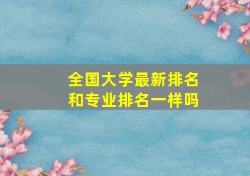 全国大学最新排名和专业排名一样吗