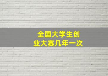 全国大学生创业大赛几年一次